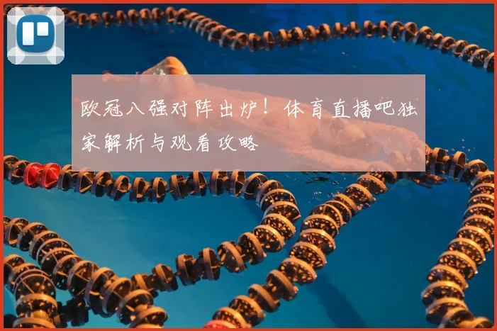 欧冠八强对阵出炉！体育直播吧独家解析与观看攻略