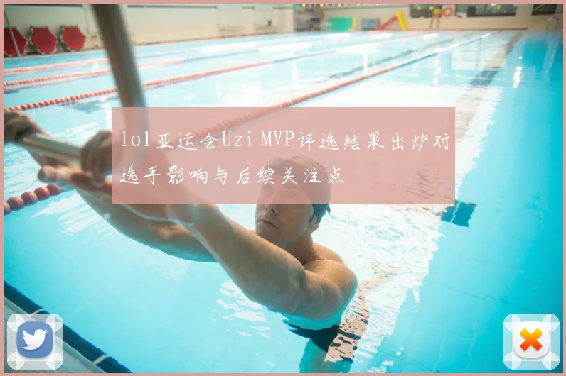 lol亚运会Uzi MVP评选结果出炉对选手影响与后续关注点