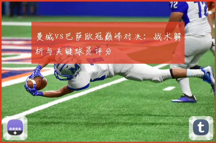 曼城vs巴萨欧冠巅峰对决：战术解析与关键球员评分