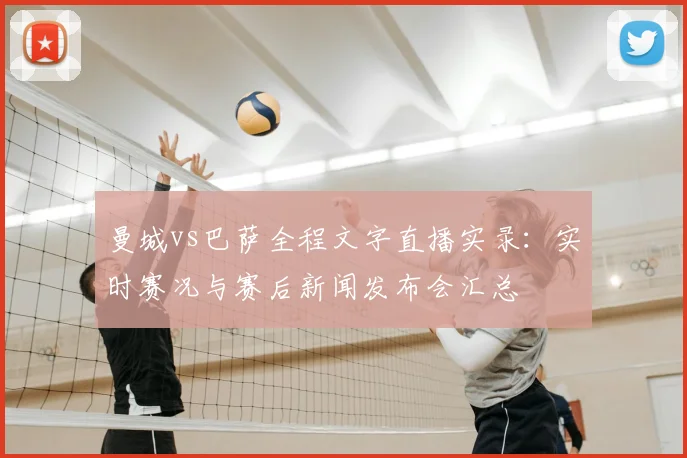 曼城vs巴萨全程文字直播实录：实时赛况与赛后新闻发布会汇总