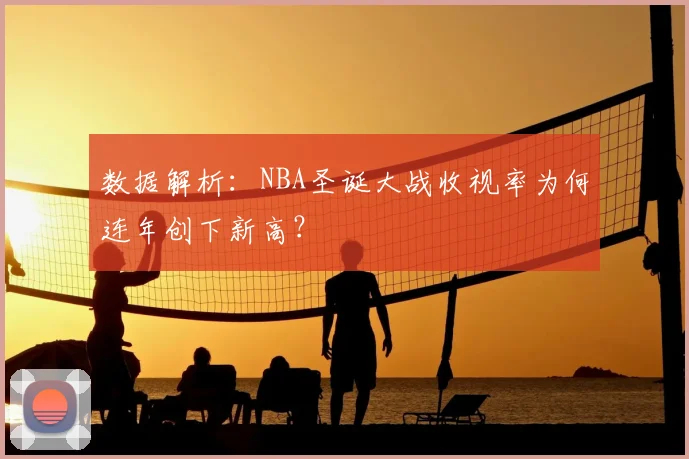 数据解析：NBA圣诞大战收视率为何连年创下新高？