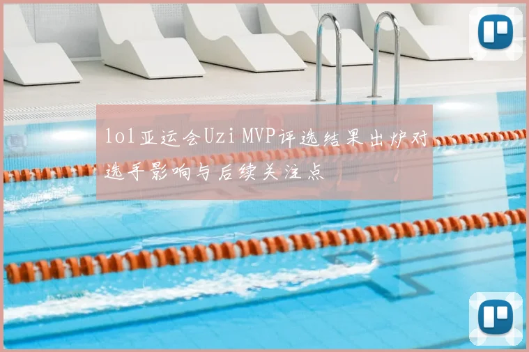 lol亚运会Uzi MVP评选结果出炉对选手影响与后续关注点