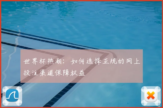世界杯热潮：如何选择正规的网上投注渠道保障权益