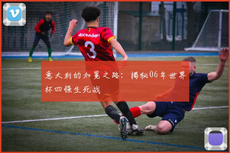 意大利的加冕之路：揭秘06年世界杯四强生死战