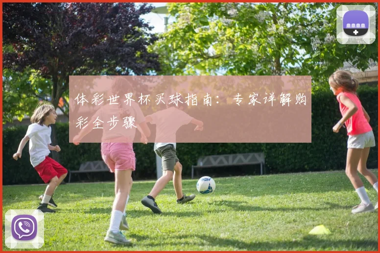 体彩世界杯买球指南:专家详解购彩全步骤