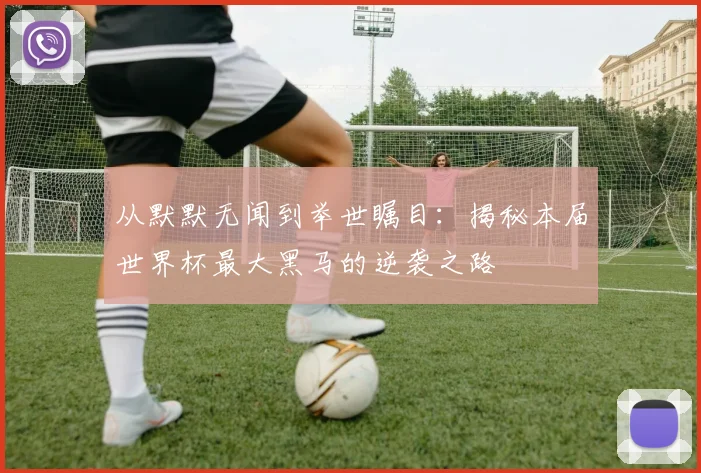 从默默无闻到举世瞩目:揭秘本届世界杯最大黑马的逆袭之路