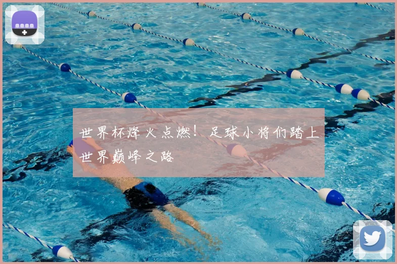 世界杯烽火点燃！足球小将们踏上世界巅峰之路