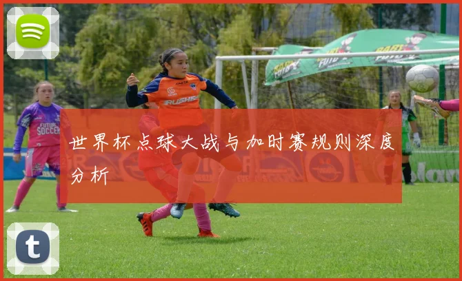 世界杯点球大战与加时赛规则深度分析