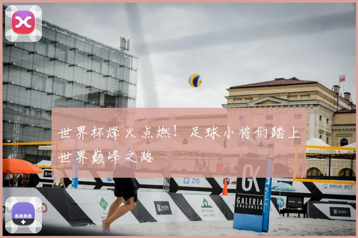 世界杯烽火点燃！足球小将们踏上世界巅峰之路
