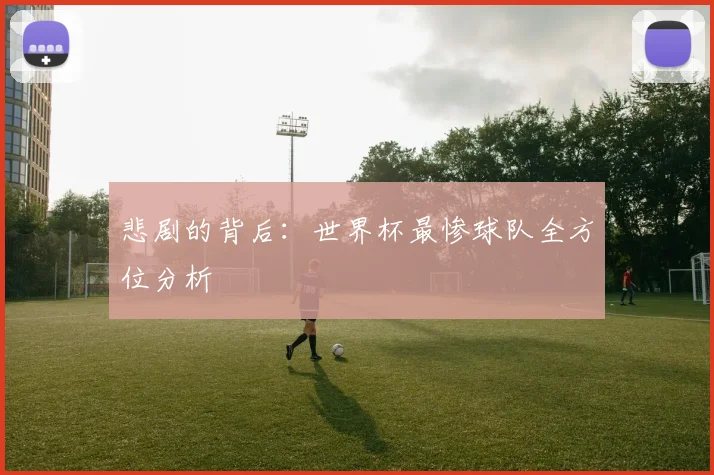 悲剧的背后:世界杯最惨球队全方位分析