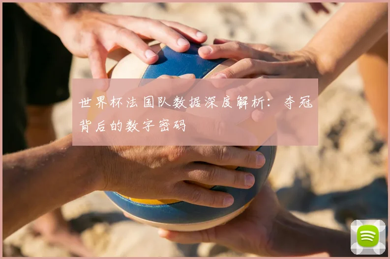 世界杯法国队数据深度解析：夺冠背后的数字密码